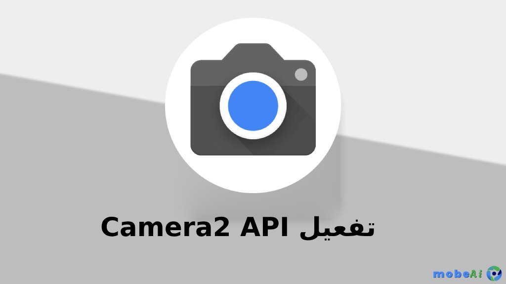 كيفية تفعيل Camera2 API لتثبيت Google Camera (GCam) على أي هاتف أندرويد